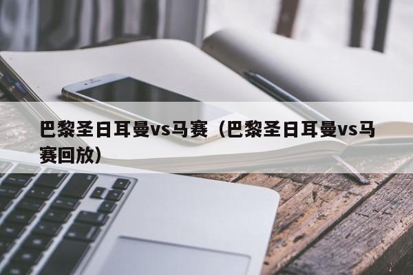 巴黎聖日耳曼vs馬賽（巴黎聖日耳曼vs馬賽回放）