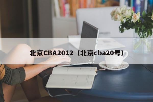 北京CBA2012（北京cba20號）