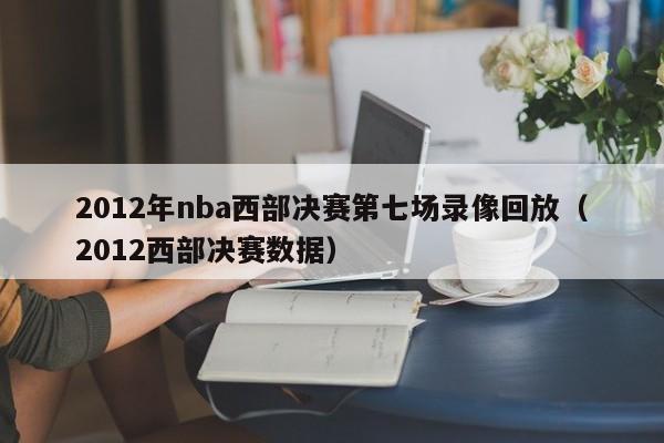 2012年nba西部決賽第七場錄像回放（2012西部決賽數據）