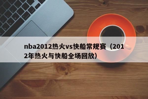 nba2012熱火vs快船常規賽（2012年熱火與快船全場回放）