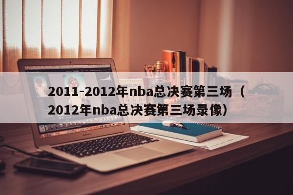 2011-2012年nba總決賽第三場（2012年nba總決賽第三場錄像）