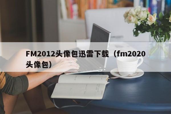 FM2012頭像包迅雷下載（fm2020頭像包）