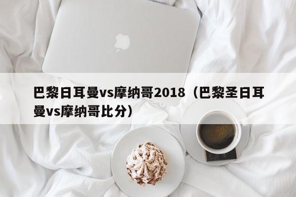 巴黎日耳曼vs摩納哥2018（巴黎聖日耳曼vs摩納哥比分）