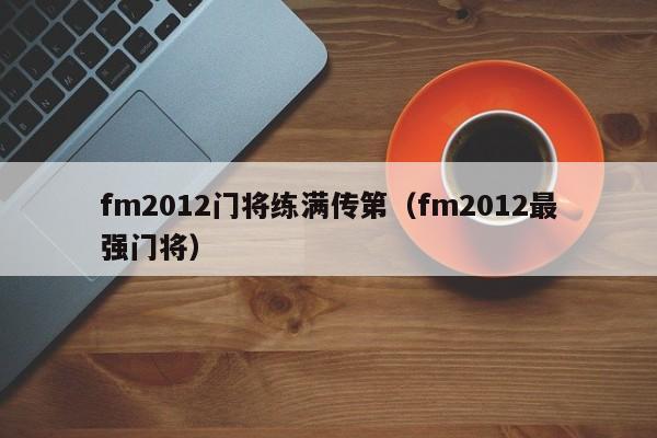 fm2012門將練滿傳第（fm2012最強門將）