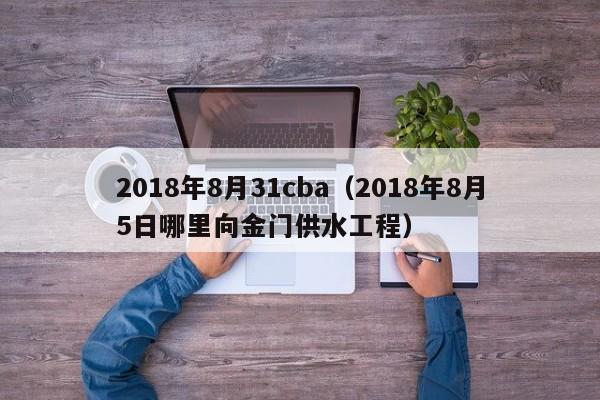 2018年8月31cba（2018年8月5日哪裏向金門供水工程）