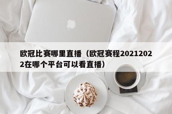 歐冠比賽哪裏直播（歐冠賽程20212022在哪個平臺可以看直播）