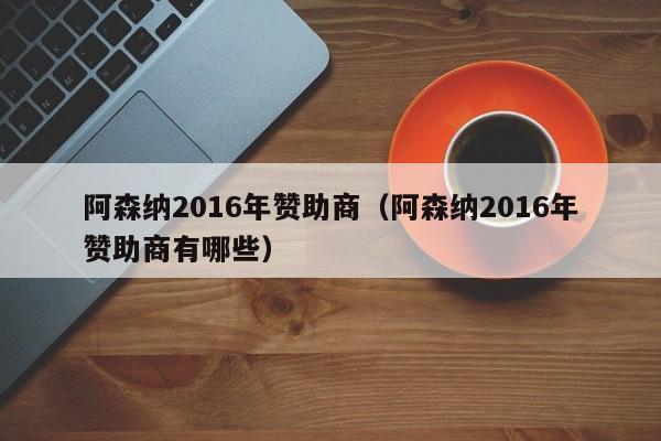 阿森納2016年贊助商（阿森納2016年贊助商有哪些）