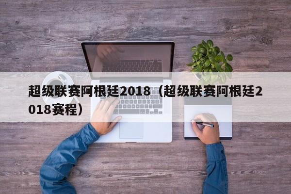 超級聯賽阿根廷2018（超級聯賽阿根廷2018賽程）