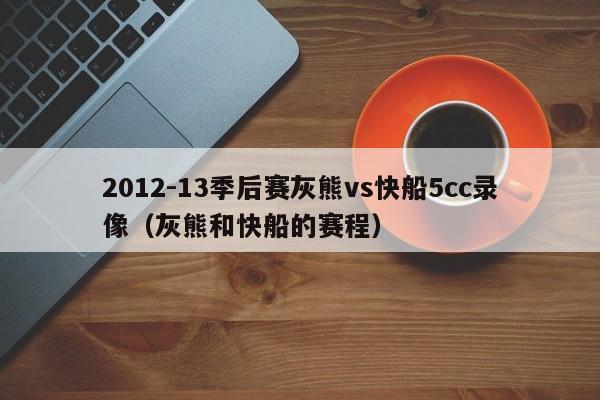 2012-13季後賽灰熊vs快船5cc錄像（灰熊和快船的賽程）