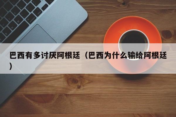 巴西有多討厭阿根廷（巴西為什麼輸給阿根廷）