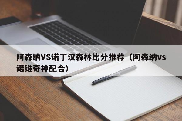 阿森納VS諾丁漢森林比分推薦（阿森納vs諾維奇神配合）