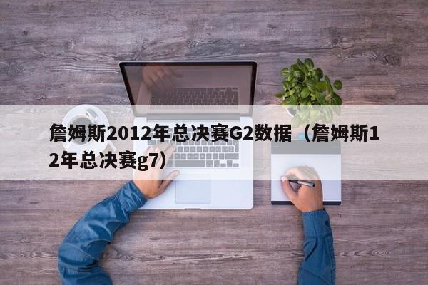 詹姆斯2012年總決賽G2數據（詹姆斯12年總決賽g7）