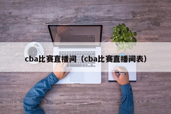 cba比賽直播間（cba比賽直播間表）