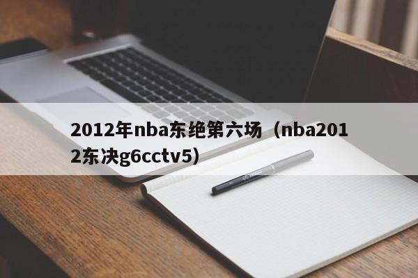 2012年nba東絕第六場（nba2012東決g6cctv5）