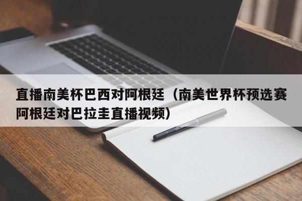 直播南美杯巴西對阿根廷（南美世界杯預選賽阿根廷對巴拉圭直播視頻）