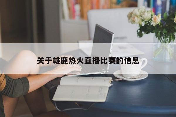 關於雄鹿熱火直播比賽的信息