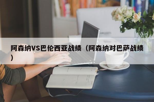 阿森納VS巴倫西亞戰績（阿森納對巴薩戰績）