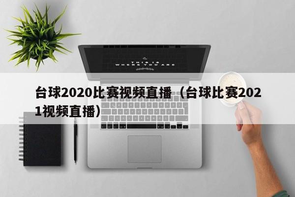 臺球2020比賽視頻直播（臺球比賽2021視頻直播）