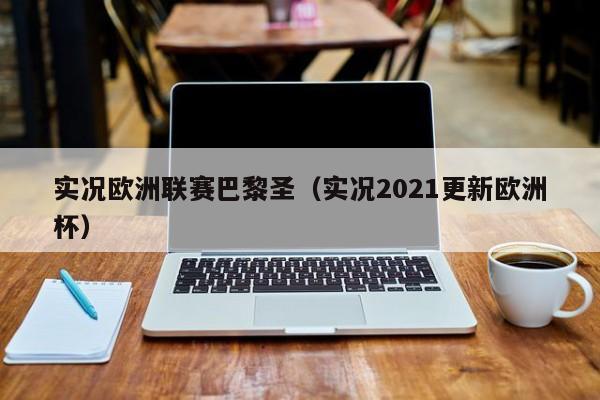 實況歐洲聯賽巴黎聖（實況2021更新歐洲杯）