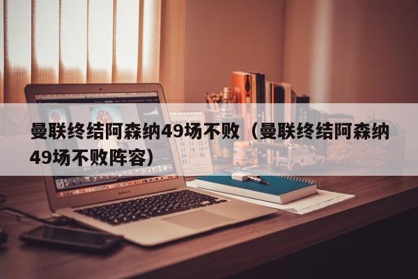 曼聯終結阿森納49場不敗（曼聯終結阿森納49場不敗陣容）