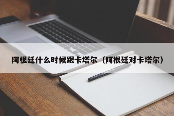 阿根廷什麼時候跟卡塔爾（阿根廷對卡塔爾）