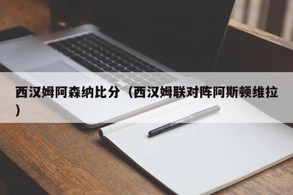 西漢姆阿森納比分（西漢姆聯對陣阿斯頓維拉）