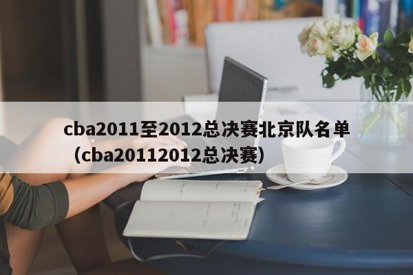 cba2011至2012總決賽北京隊名單（cba20112012總決賽）