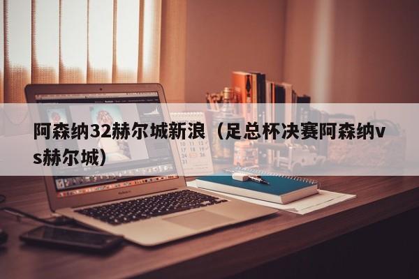 阿森納32赫爾城新浪（足總杯決賽阿森納vs赫爾城）