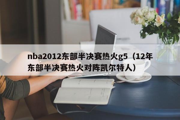 nba2012東部半決賽熱火g5（12年東部半決賽熱火對陣凱爾特人）