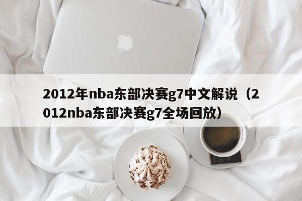 2012年nba東部決賽g7中文解說（2012nba東部決賽g7全場回放）