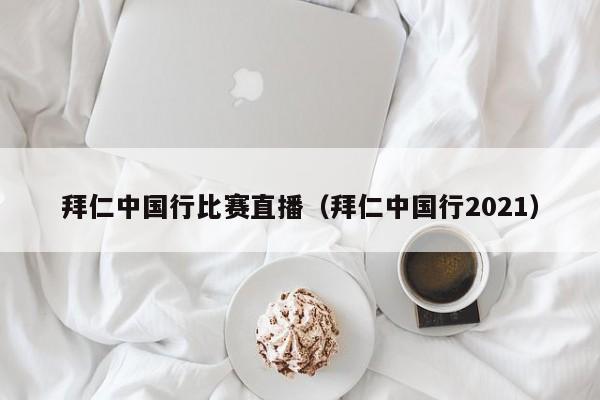 拜仁中國行比賽直播（拜仁中國行2021）