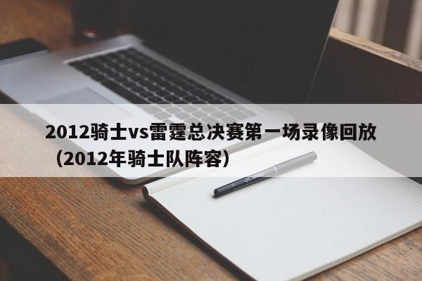 2012騎士vs雷霆總決賽第一場錄像回放（2012年騎士隊陣容）