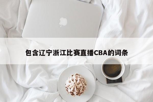 包含遼寧浙江比賽直播CBA的詞條