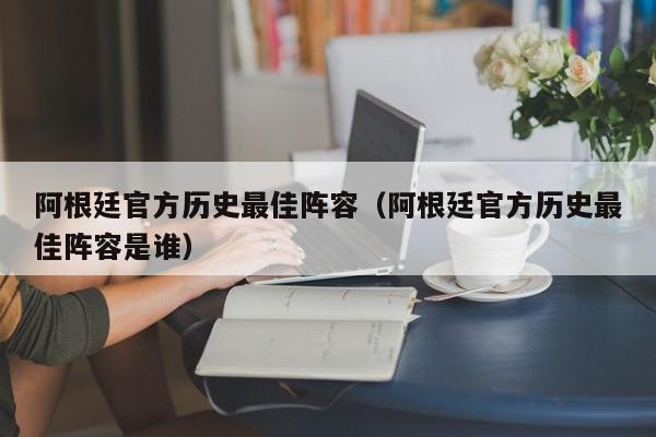 阿根廷官方歷史最佳陣容（阿根廷官方歷史最佳陣容是誰）