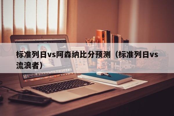 標準列日vs阿森納比分預測（標準列日vs流浪者）