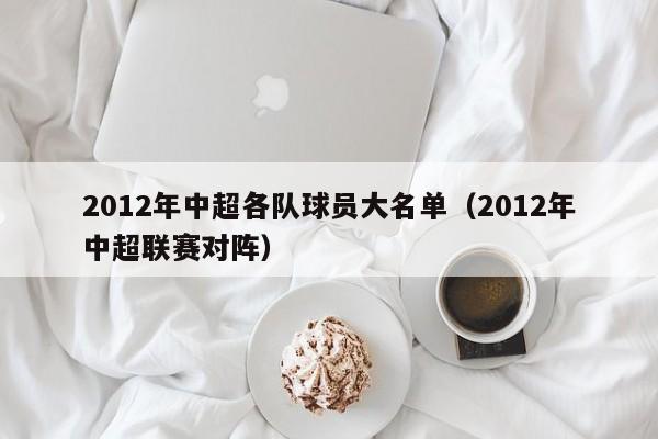 2012年中超各隊球員大名單（2012年中超聯賽對陣）