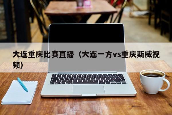 大連重慶比賽直播（大連一方vs重慶斯威視頻）