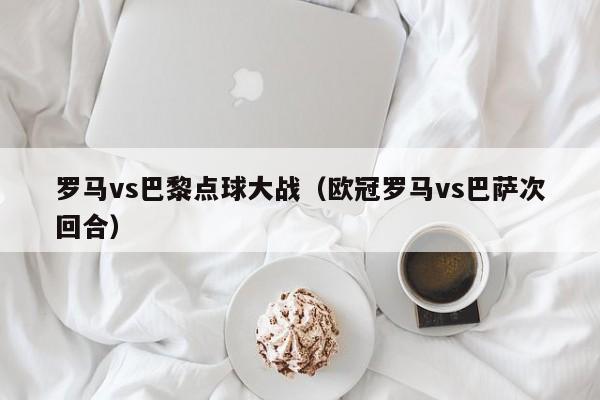 羅馬vs巴黎點球大戰（歐冠羅馬vs巴薩次回合）