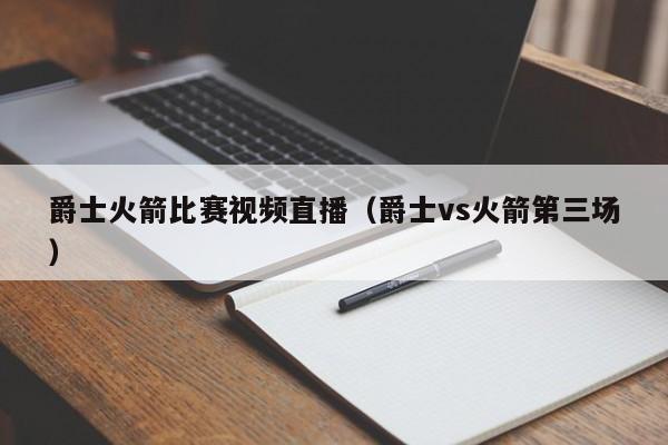 爵士火箭比賽視頻直播（爵士vs火箭第三場）