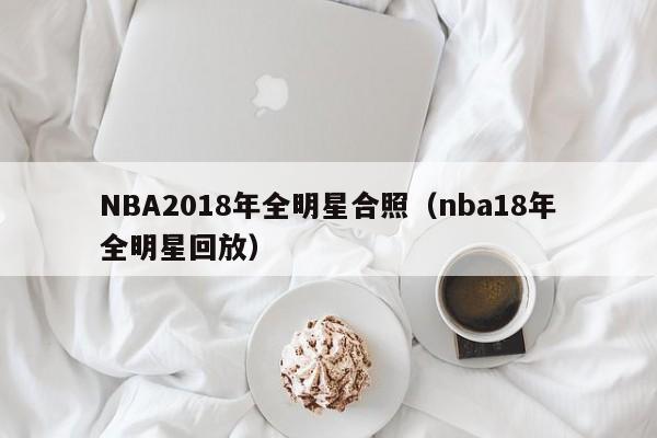 NBA2018年全明星合照（nba18年全明星回放）