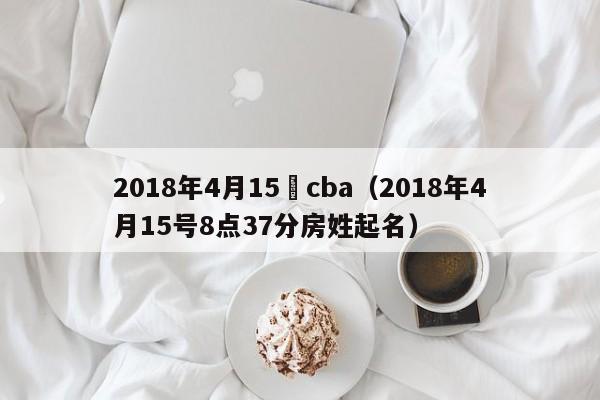 2018年4月15號cba（2018年4月15號8點37分房姓起名）