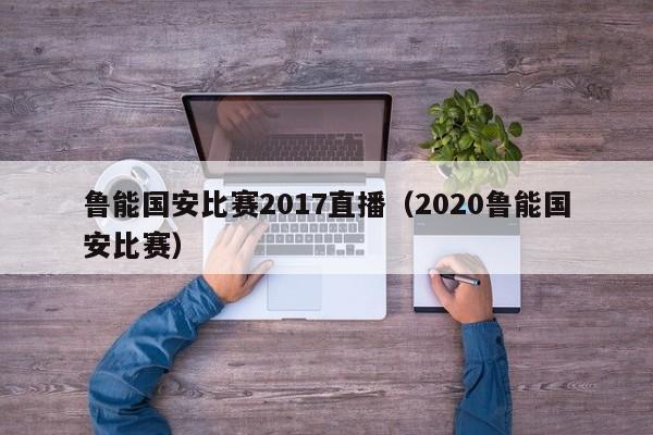 魯能國安比賽2017直播（2020魯能國安比賽）