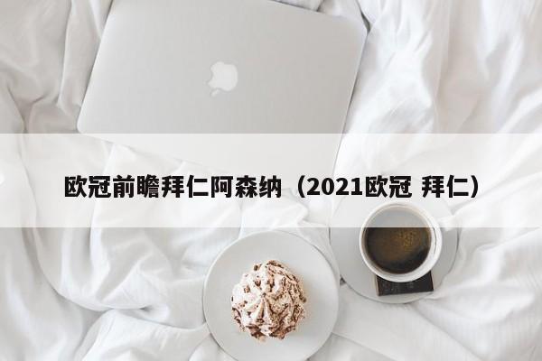 歐冠前瞻拜仁阿森納（2021歐冠 拜仁）