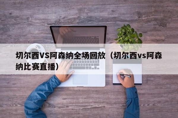 切爾西VS阿森納全場回放（切爾西vs阿森納比賽直播）