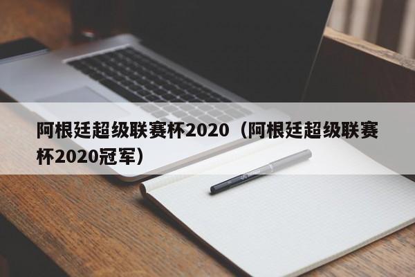 阿根廷超級聯賽杯2020（阿根廷超級聯賽杯2020冠軍）