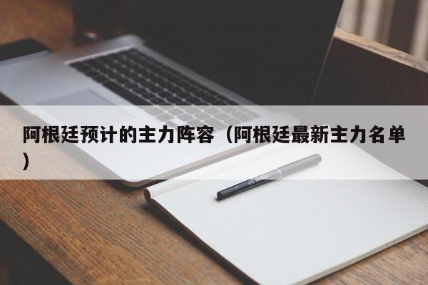 阿根廷預計的主力陣容（阿根廷最新主力名單）