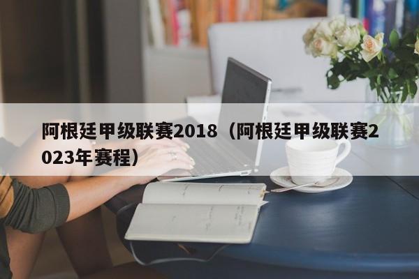 阿根廷甲級聯賽2018（阿根廷甲級聯賽2023年賽程）