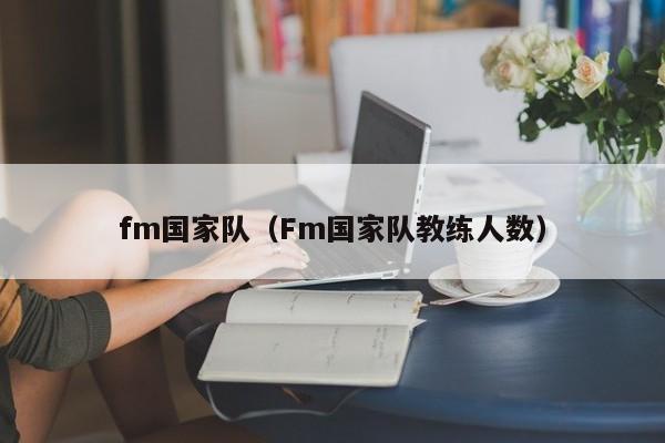 fm國家隊（Fm國家隊教練人數）