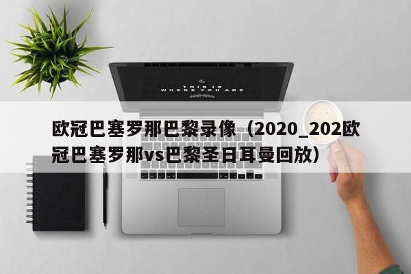 歐冠巴塞羅那巴黎錄像（2020_202歐冠巴塞羅那vs巴黎聖日耳曼回放）