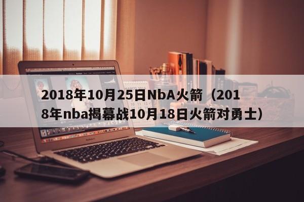 2018年10月25日NbA火箭（2018年nba揭幕戰10月18日火箭對勇士）